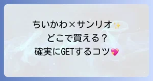 ちいかわサンリオはどこで売ってる？コラボグッズの販売場所と確実に手に入れる購入方法を徹底解説！