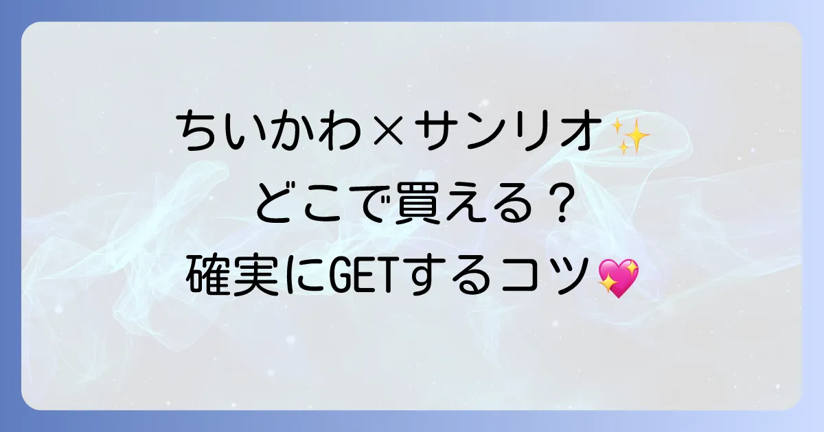 ちいかわサンリオはどこで売ってる？コラボグッズの販売場所と確実に手に入れる購入方法を徹底解説！