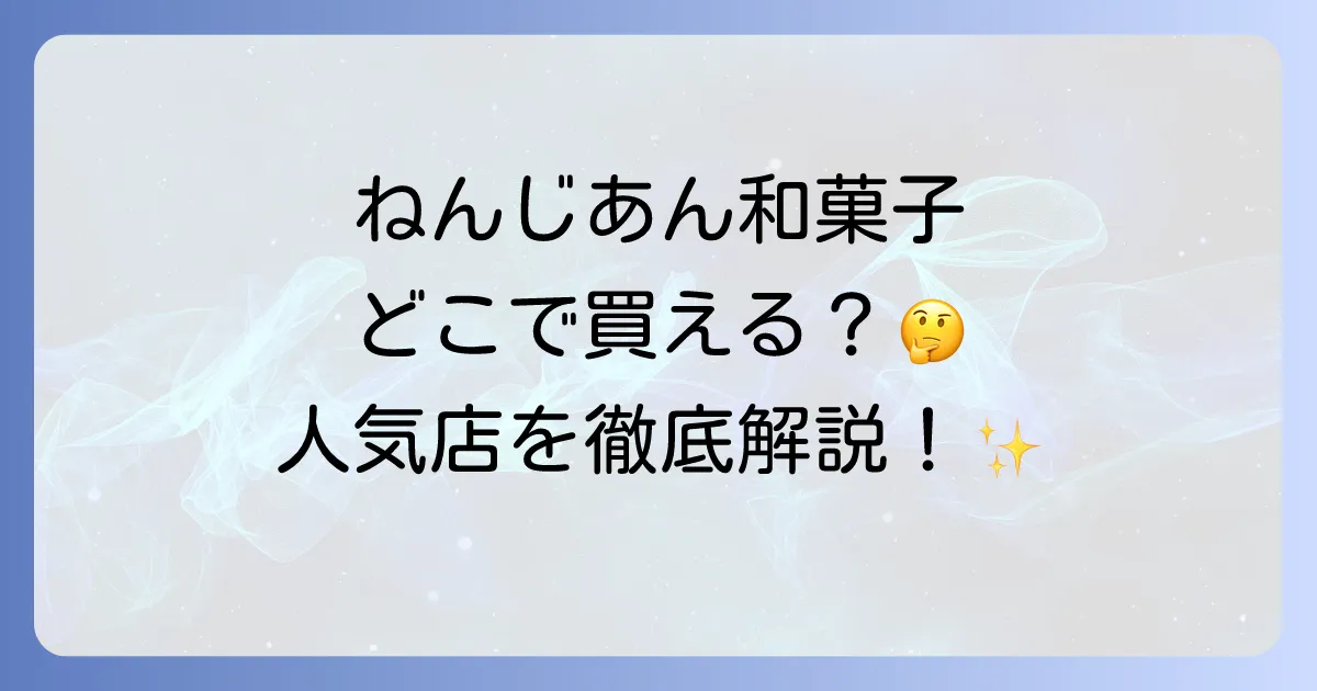 ねんじあん和菓子はどこで買える？人気店と購入方法を徹底解説！