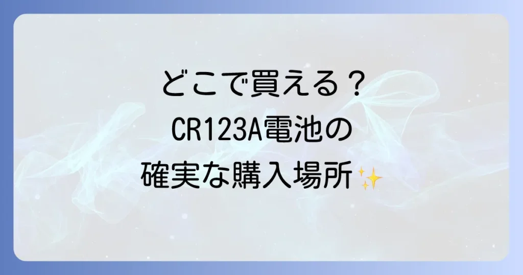CR123A電池どこで売ってる？確実な購入場所と賢い選び方を徹底解説