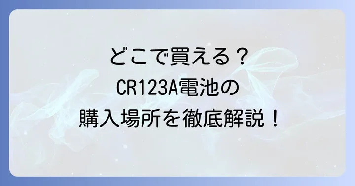 CR123A電池の購入場所は?実店舗とオンラインを徹底比較
