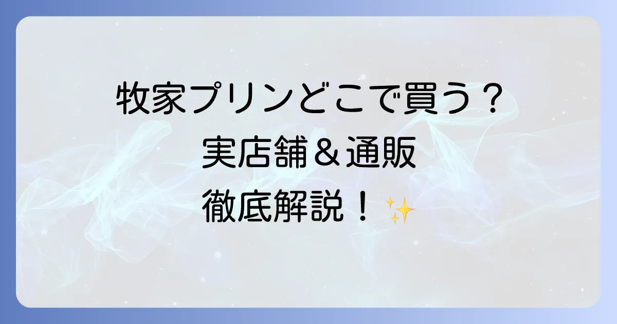 牧家プリンはどこで売ってる?実店舗と通販での購入場所を徹底解説!