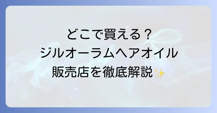 ジルオーラムヘアオイルの販売店は？実店舗とオンラインストアを徹底解説