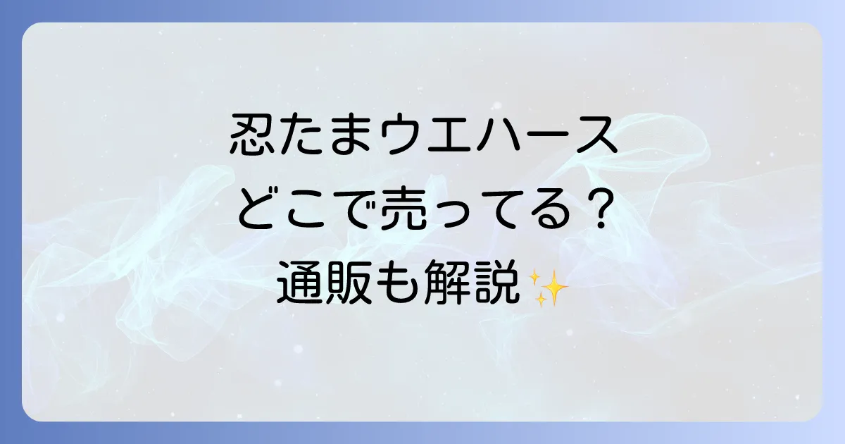 忍たまウエハースはどこで売ってる?販売店と通販サイトを徹底解説!
