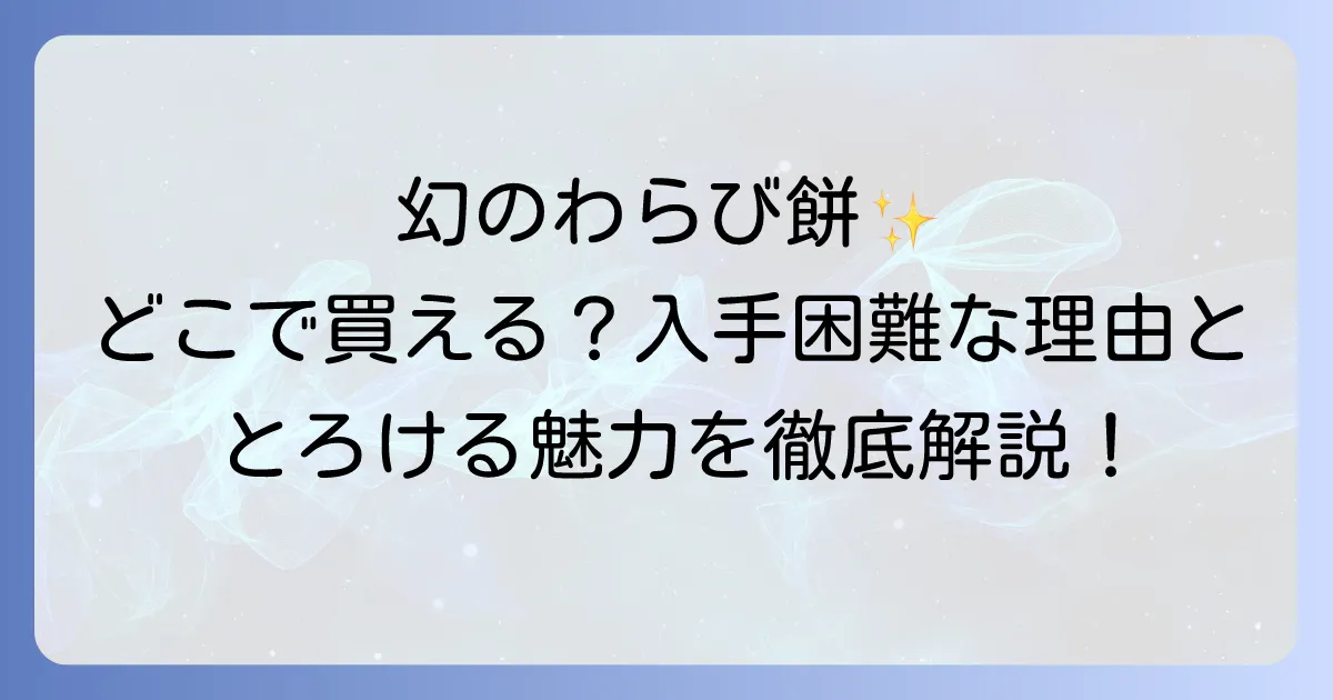 いったつみとらどうのわらび餅はどこで売ってる？購入方法と魅力を徹底解説