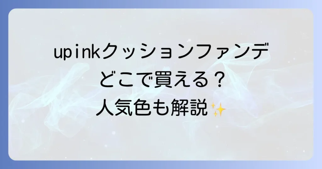 upinkクッションファンデはどこで売ってる？実店舗と通販の取扱店を徹底解説！