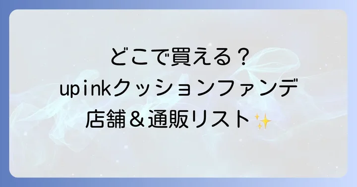 upinkクッションファンデの主な販売店舗はここ!