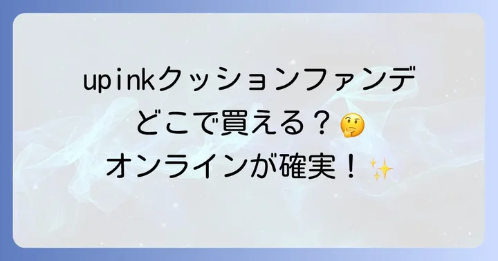 upinkクッションファンデはオンライン通販が確実!