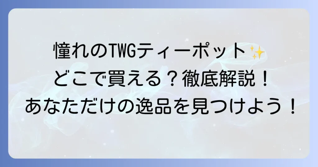 TWGティーポットはどこで売ってる？公式店舗とオンライン購入方法を徹底解説