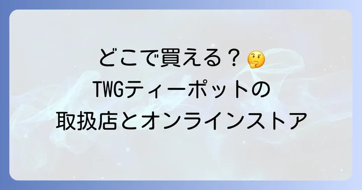 TWGティーポットの主な購入場所は公式店舗とオンラインストア