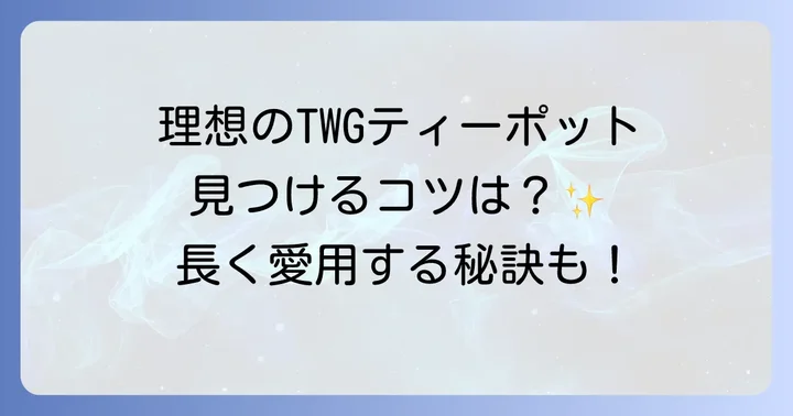 TWGティーポットの選び方と長く愛用するコツ