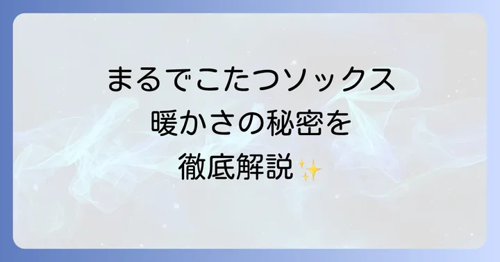 まるでこたつソックスとは？その驚きの暖かさの秘密