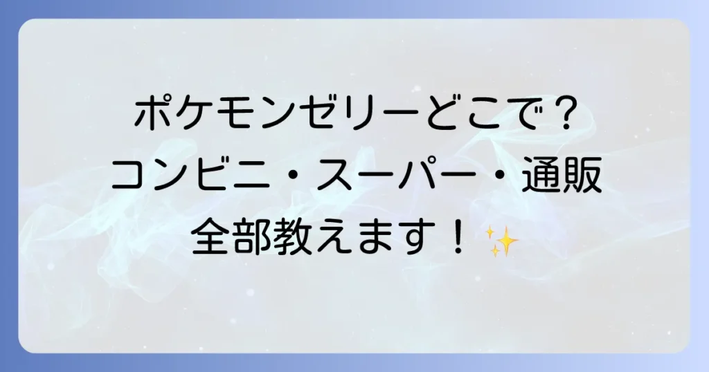 ポケモンゼリーはどこで売ってる？コンビニ・スーパー・通販の販売店と種類を徹底解説