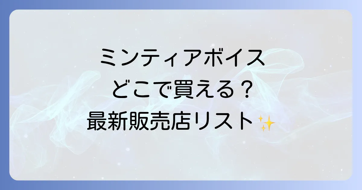 ミンティアボイスはどこで売ってる?コンビニやドラッグストアの販売店と通販を徹底解説!