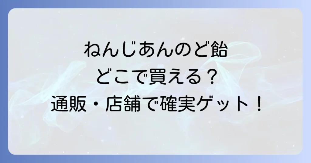 ねんじあんのど飴はどこで売ってる？カルディや通販での確実な購入方法を徹底解説！