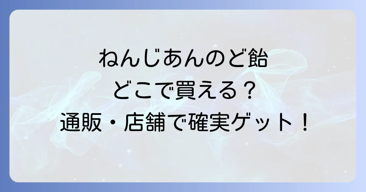 ねんじあんのど飴はどこで売ってる？カルディや通販での確実な購入方法を徹底解説！