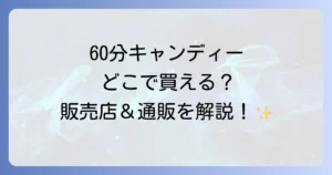 60分キャンディーはどこで売ってる？販売店から通販まで徹底解説！