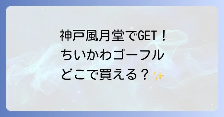 ちいかわゴーフルは神戸風月堂が販売！主な購入場所を解説