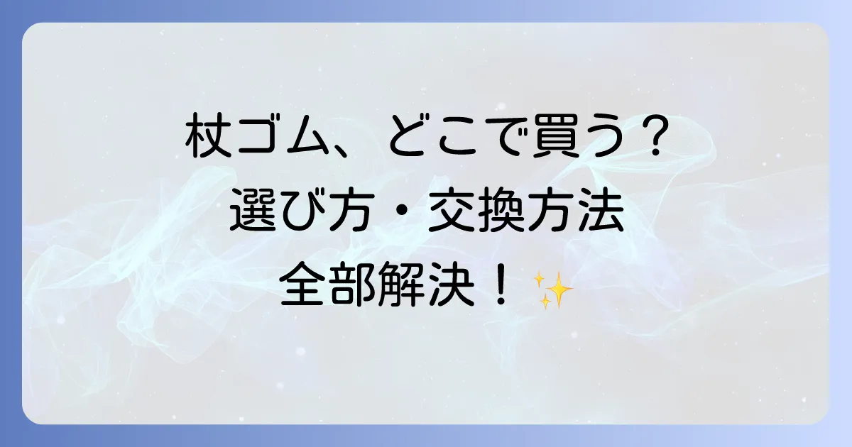 杖の先のゴムはどこで売ってる?選び方から交換方法まで徹底解説