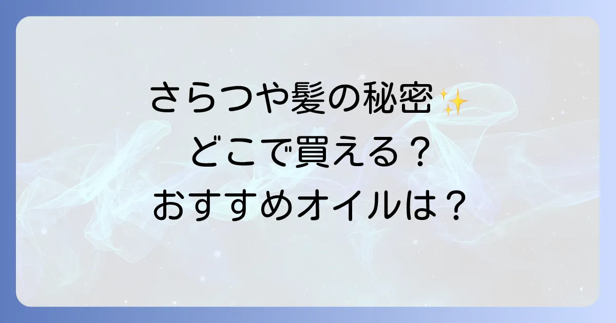 カンタンさらつやヘアオイルはどこで売ってる?おすすめ商品と購入場所を徹底解説
