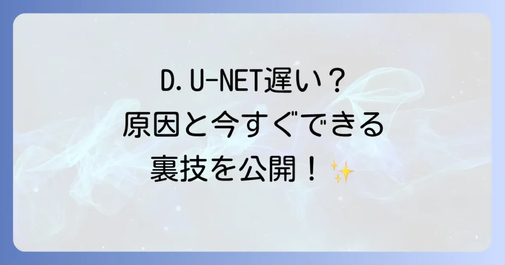 D.U-NETが遅い原因と今すぐできる速度改善策を徹底解説！快適なネット環境を手に入れる方法