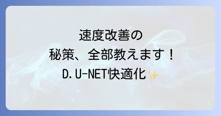 D.U-NETの速度を今すぐ改善する具体的な対処法
