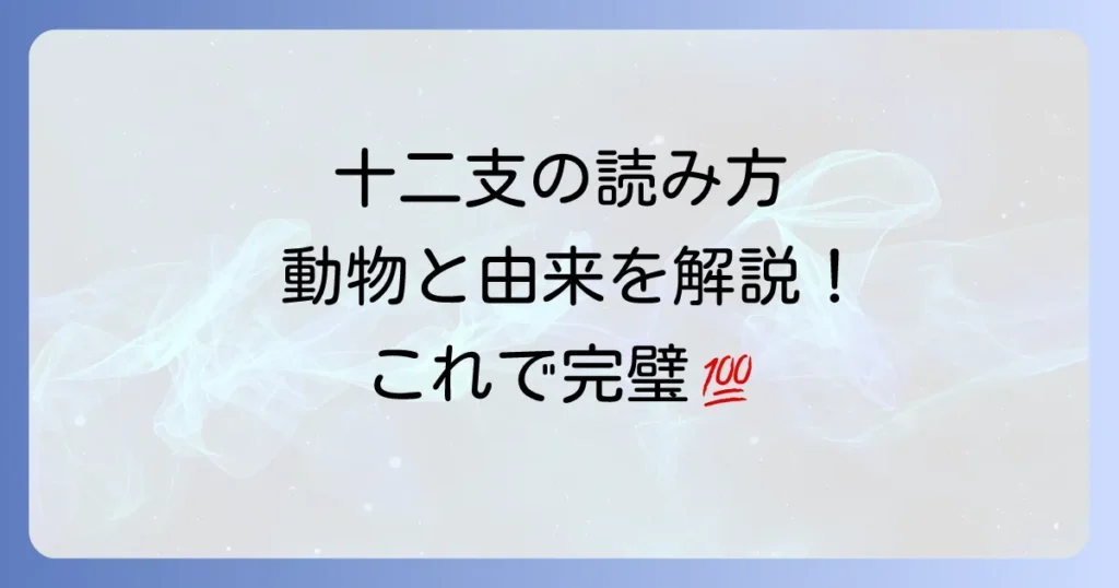 子丑寅卯辰巳午未申酉戌亥の読み方と十二支の由来や覚え方を徹底解説