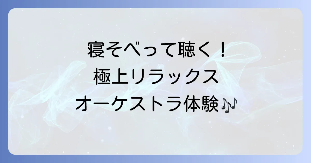 寝そべって聞くオーケストラを徹底解説！新感覚の癒し体験とチルクラシックの魅力