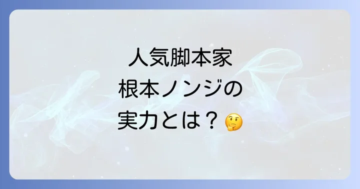 根本ノンジとは?人気脚本家のプロフィールと輝かしい経歴