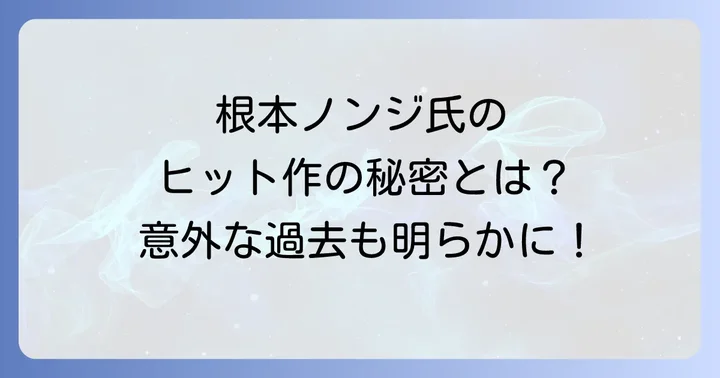 根本ノンジの代表作と高評価を得る理由