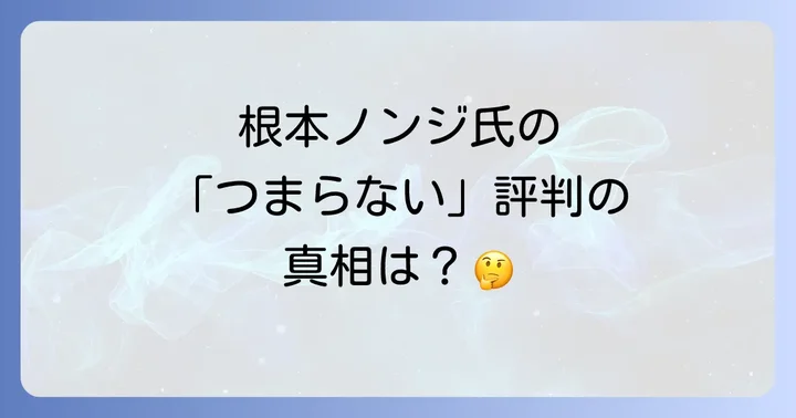 根本ノンジの「つまらない」という評判の真相に迫る