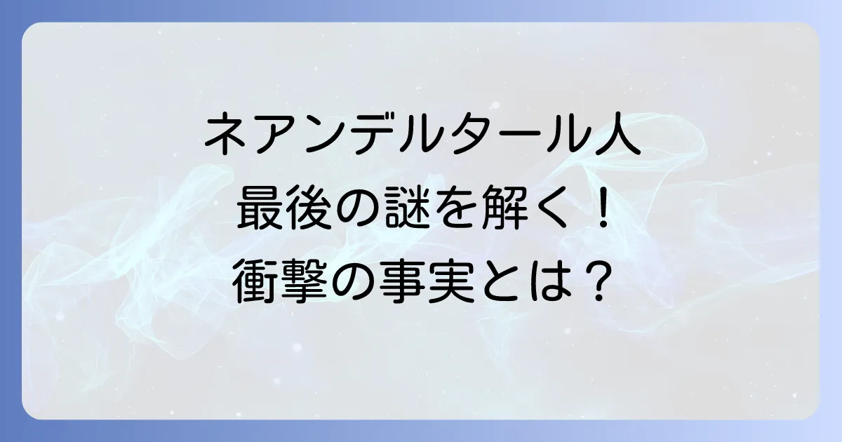 ネアンデルタール人の最後のひとりはどこでいつまで生きていたのか？絶滅の謎を徹底解説