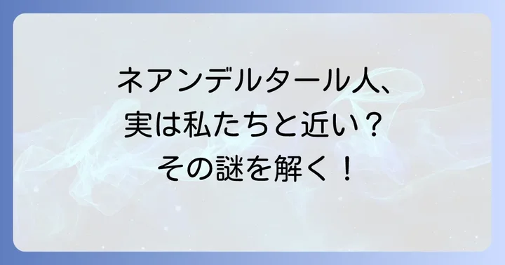 ネアンデルタール人とは？その姿と生きた時代