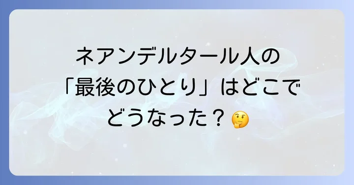 ネアンデルタール人の文化と生活の知られざる側面