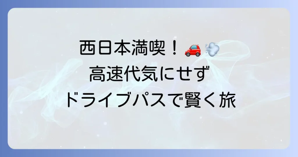 ネクスコ西日本乗り放題ドライブパスを徹底解説 お得な利用方法と注意点