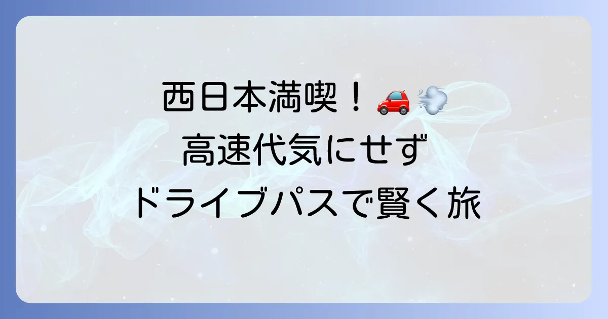 ネクスコ西日本乗り放題ドライブパスを徹底解説 お得な利用方法と注意点