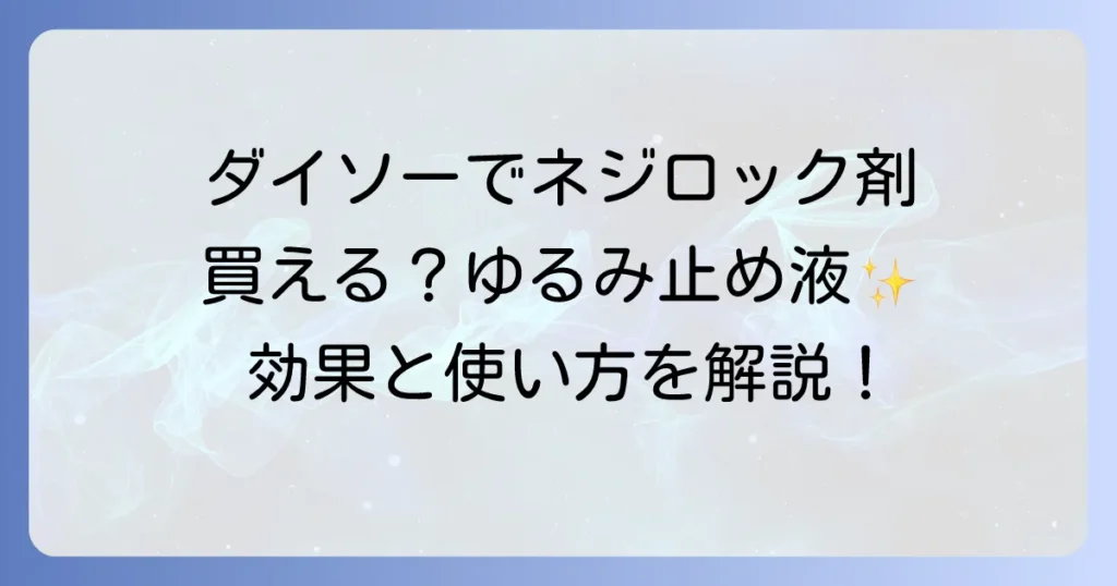 ネジロック剤はダイソーで買える？100均ゆるみ止め液の効果と正しい使い方を徹底解説