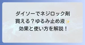 ネジロック剤はダイソーで買える？100均ゆるみ止め液の効果と正しい使い方を徹底解説