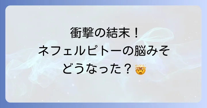 脳みそ破壊後のネフェルピトーの驚異的な能力と行動
