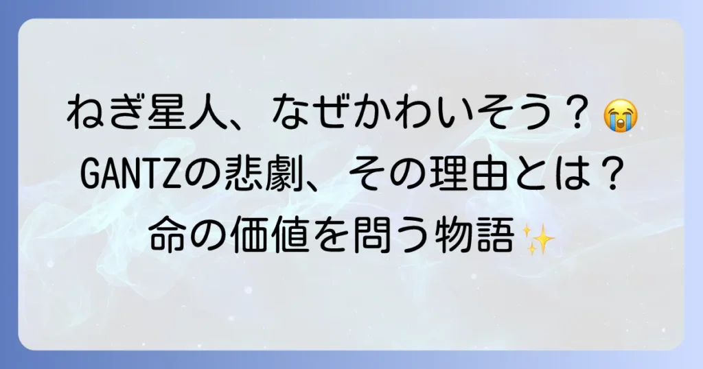GANTZネギ星人がかわいそうと言われる理由を徹底解説！