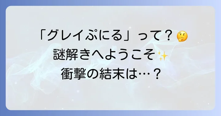 「グレイぷにるネタバレ」の真実とは？二つの人気作品を徹底解説