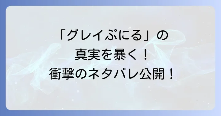 「グレイぷにるネタバレ」に関するよくある質問