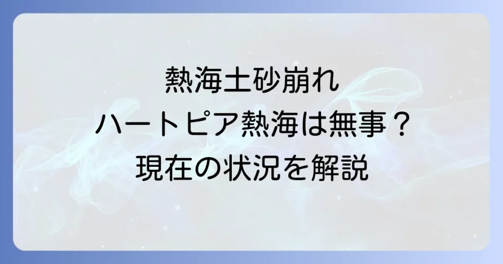ハートピア熱海と土砂崩れの関係を徹底解説！現在の状況と安全性を深掘り