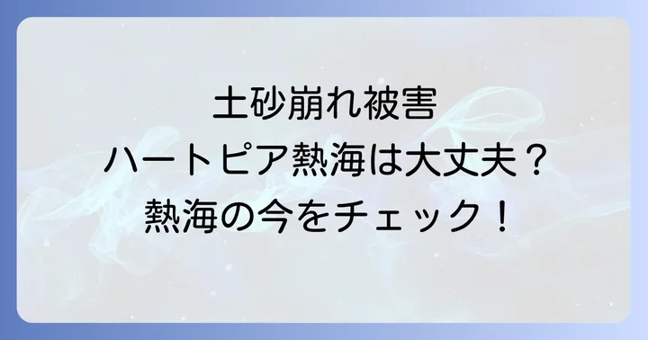 熱海土砂崩れの概要とハートピア熱海への影響