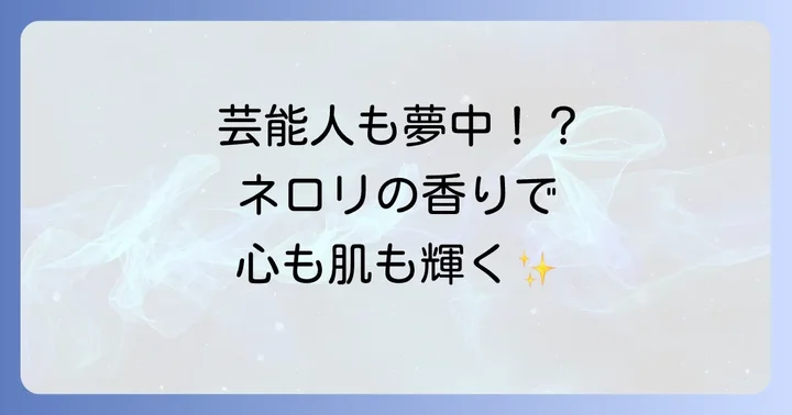 芸能人も注目！ネロリハーブがもたらす心と体への驚きの効果