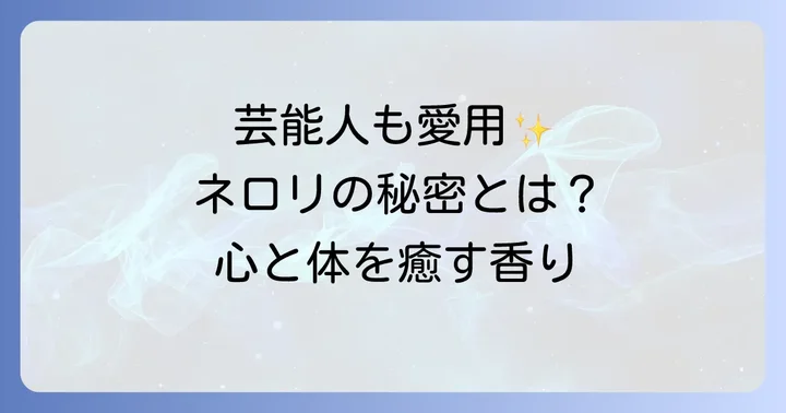芸能人の美容ルーティンにネロリハーブが選ばれる理由