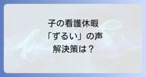 子の看護休暇がずるいと言われる背景とは？制度の正しい理解と職場の不公平感を解消する方法