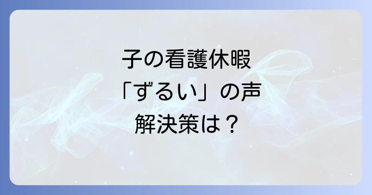 子の看護休暇がずるいと言われる背景とは?制度の正しい理解と職場の不公平感を解消する方法