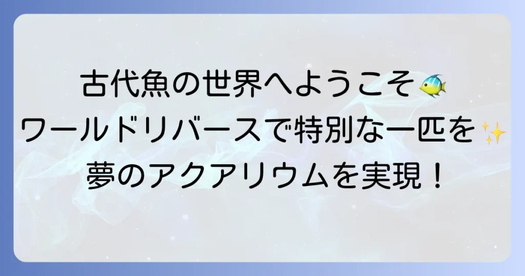 ワールドリバース熱帯魚の魅力徹底解説！珍しい大型古代魚の飼育方法と専門店情報