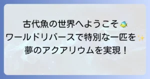 ワールドリバース熱帯魚の魅力徹底解説！珍しい大型古代魚の飼育方法と専門店情報